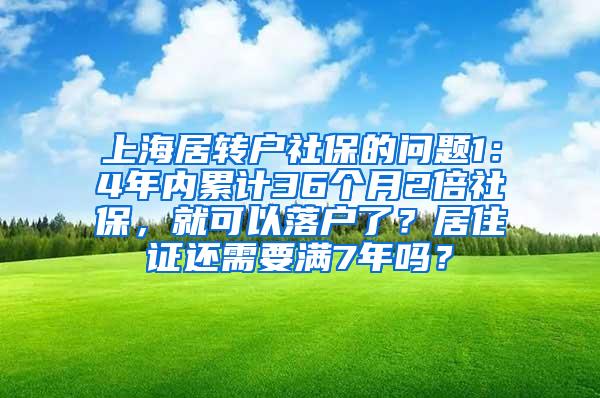 上海居转户社保的问题1：4年内累计36个月2倍社保，就可以落户了？居住证还需要满7年吗？