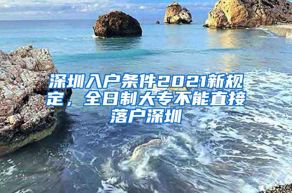 深圳入户条件2021新规定，全日制大专不能直接落户深圳