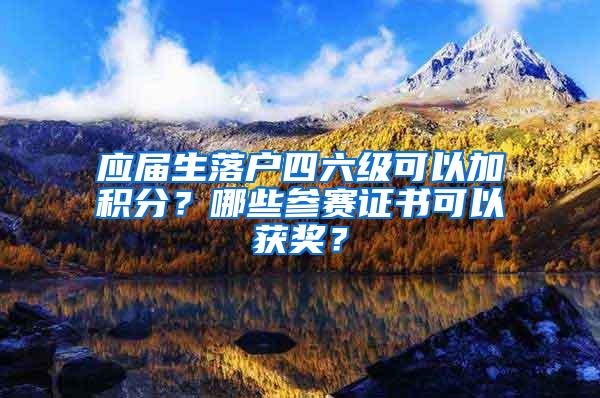 应届生落户四六级可以加积分？哪些参赛证书可以获奖？