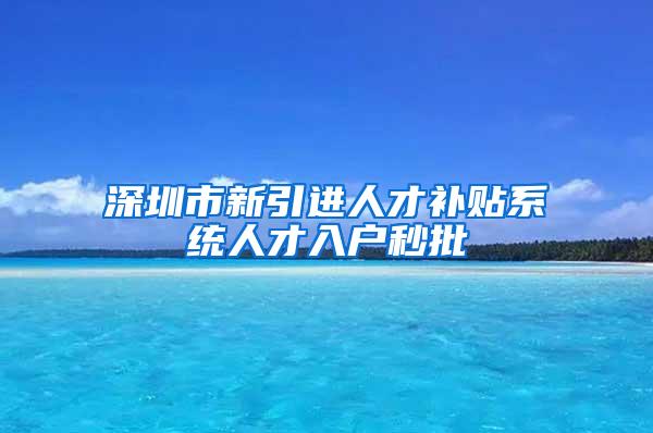 深圳市新引进人才补贴系统人才入户秒批