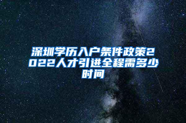 深圳学历入户条件政策2022人才引进全程需多少时间