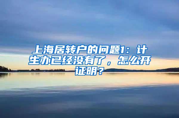 上海居转户的问题1：计生办已经没有了，怎么开证明？