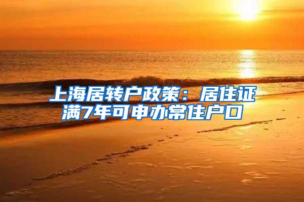 上海居转户政策：居住证满7年可申办常住户口