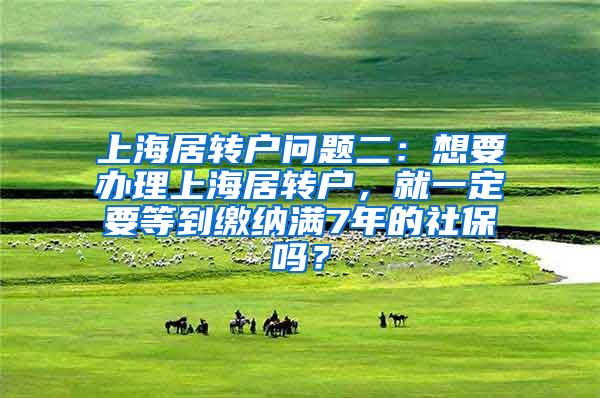 上海居转户问题二：想要办理上海居转户，就一定要等到缴纳满7年的社保吗？