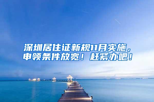 深圳居住证新规11月实施，申领条件放宽！赶紧办吧！