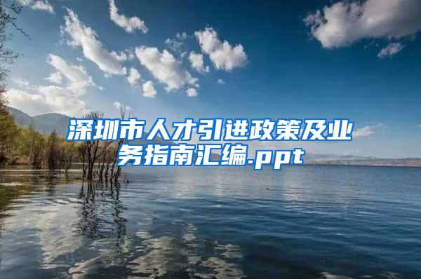 深圳市人才引进政策及业务指南汇编.ppt