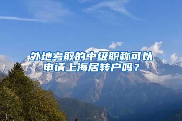 外地考取的中级职称可以申请上海居转户吗？