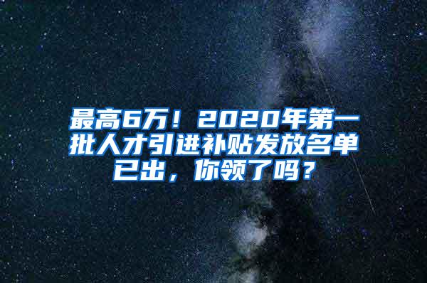 最高6万！2020年第一批人才引进补贴发放名单已出，你领了吗？