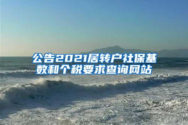 公告2021居转户社保基数和个税要求查询网站