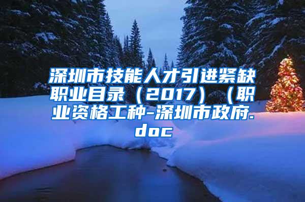 深圳市技能人才引进紧缺职业目录（2017）（职业资格工种-深圳市政府.doc