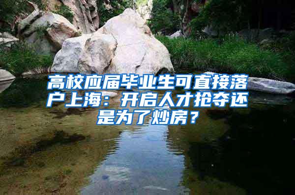 高校应届毕业生可直接落户上海：开启人才抢夺还是为了炒房？