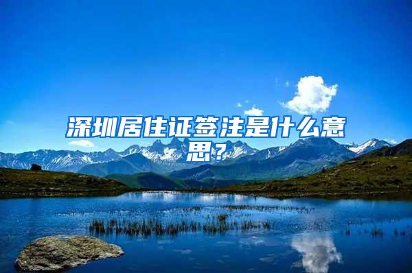 深圳居住证签注是什么意思？