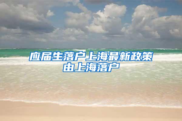 应届生落户上海最新政策由上海落户