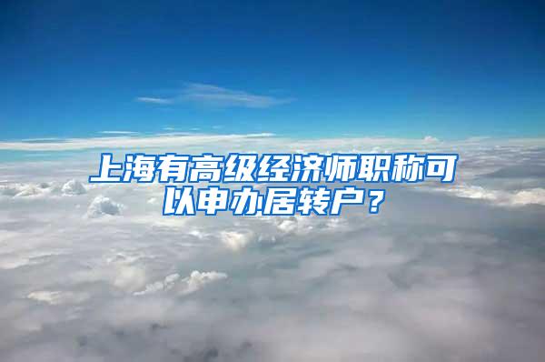 上海有高级经济师职称可以申办居转户？