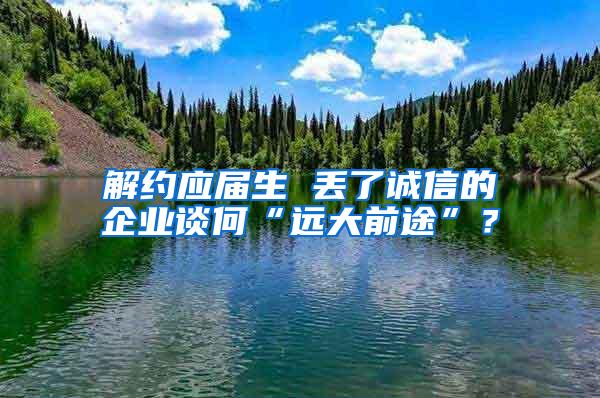 解约应届生 丢了诚信的企业谈何“远大前途”？