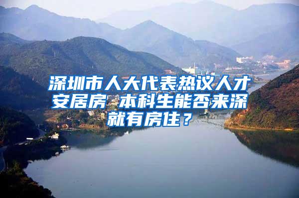 深圳市人大代表热议人才安居房 本科生能否来深就有房住？