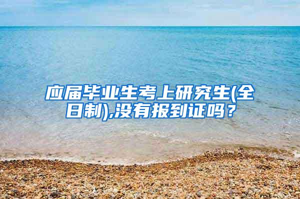 应届毕业生考上研究生(全日制),没有报到证吗？