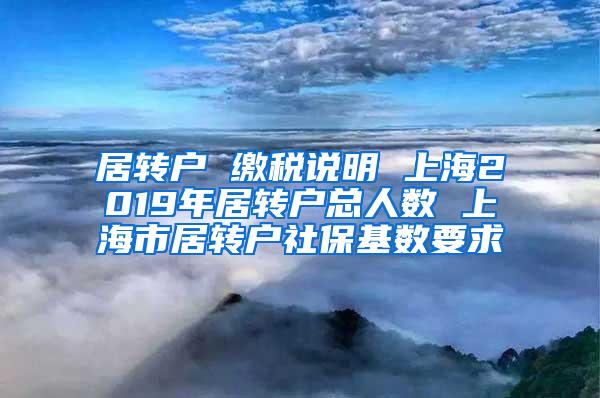 居转户 缴税说明 上海2019年居转户总人数 上海市居转户社保基数要求