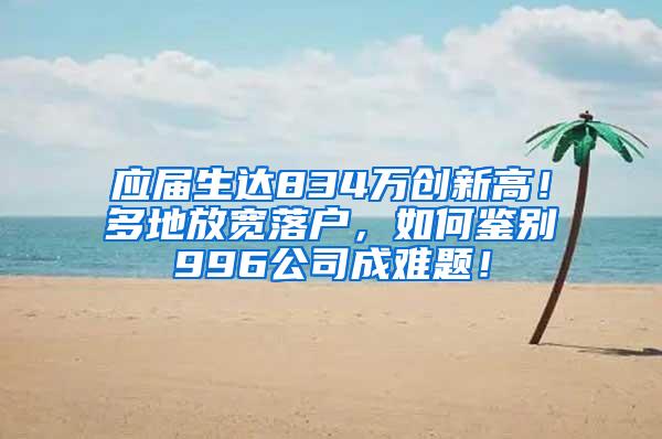 应届生达834万创新高！多地放宽落户，如何鉴别996公司成难题！