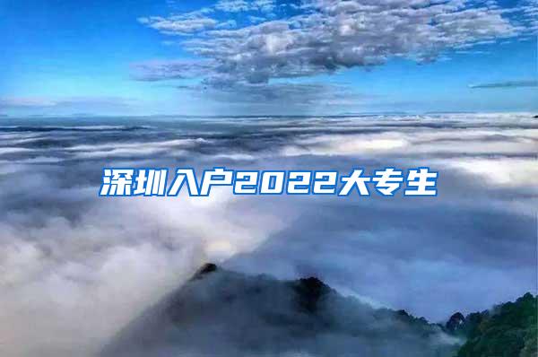 深圳入户2022大专生