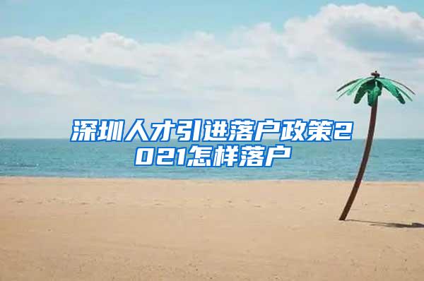 深圳人才引进落户政策2021怎样落户