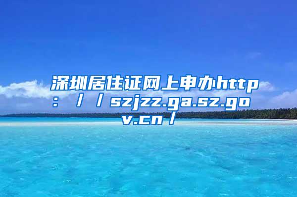 深圳居住证网上申办http：／／szjzz.ga.sz.gov.cn／