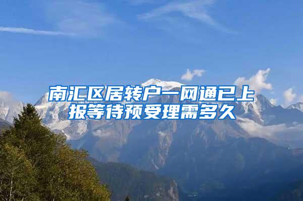 南汇区居转户一网通已上报等待预受理需多久