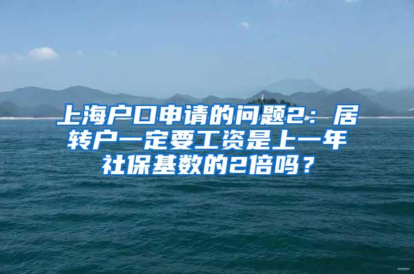 上海户口申请的问题2：居转户一定要工资是上一年社保基数的2倍吗？