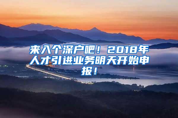 来入个深户吧！2018年人才引进业务明天开始申报！