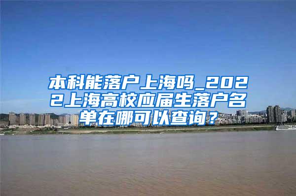 本科能落户上海吗_2022上海高校应届生落户名单在哪可以查询？