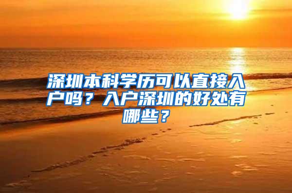 深圳本科学历可以直接入户吗？入户深圳的好处有哪些？