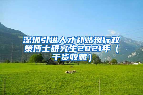 深圳引进人才补贴现行政策博士研究生2021年（干货收藏）