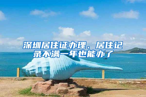 深圳居住证办理、居住记录不满一年也能办了