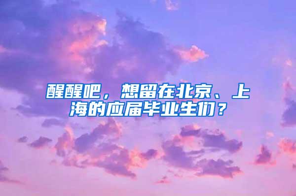 醒醒吧，想留在北京、上海的应届毕业生们？