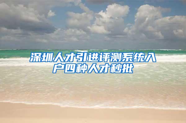 深圳人才引进评测系统入户四种人才秒批