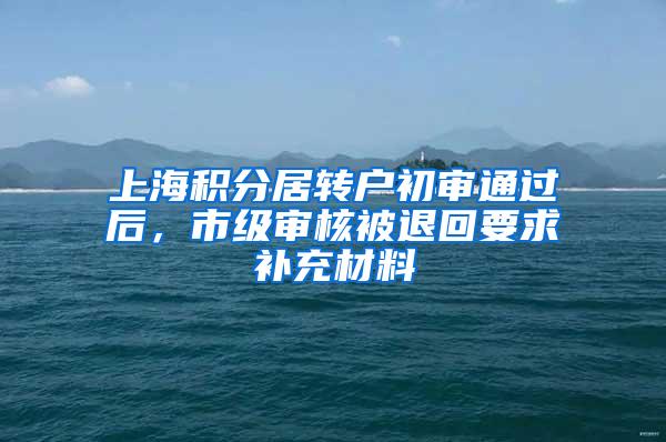 上海积分居转户初审通过后，市级审核被退回要求补充材料