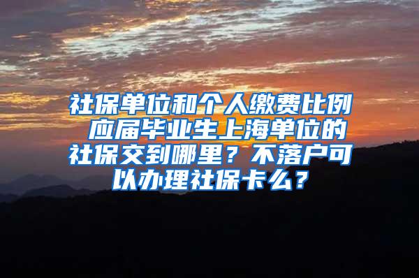 社保单位和个人缴费比例 应届毕业生上海单位的社保交到哪里？不落户可以办理社保卡么？