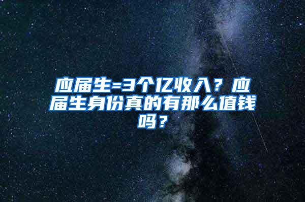 应届生=3个亿收入？应届生身份真的有那么值钱吗？