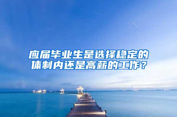 应届毕业生是选择稳定的体制内还是高薪的工作？