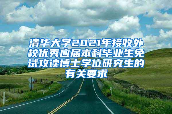 清华大学2021年接收外校优秀应届本科毕业生免试攻读博士学位研究生的有关要求