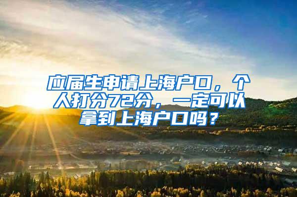 应届生申请上海户口，个人打分72分，一定可以拿到上海户口吗？