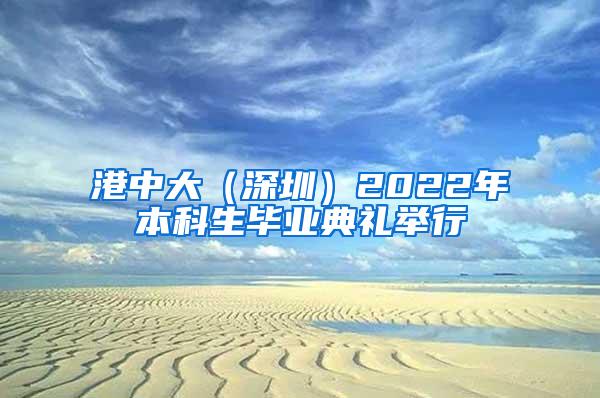 港中大（深圳）2022年本科生毕业典礼举行