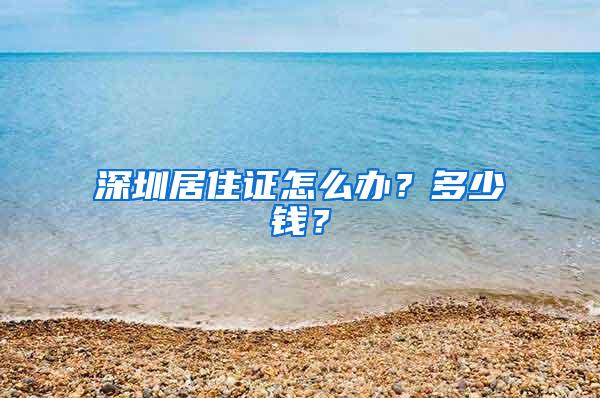 深圳居住证怎么办？多少钱？