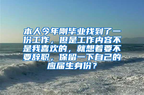 本人今年刚毕业找到了一份工作，但是工作内容不是我喜欢的，就想着要不要辞职，保留一下自己的应届生身份？