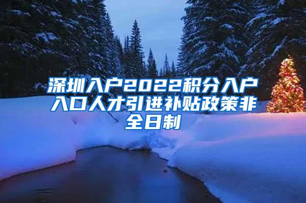 深圳入户2022积分入户入口人才引进补贴政策非全日制