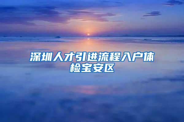 深圳人才引进流程入户体检宝安区