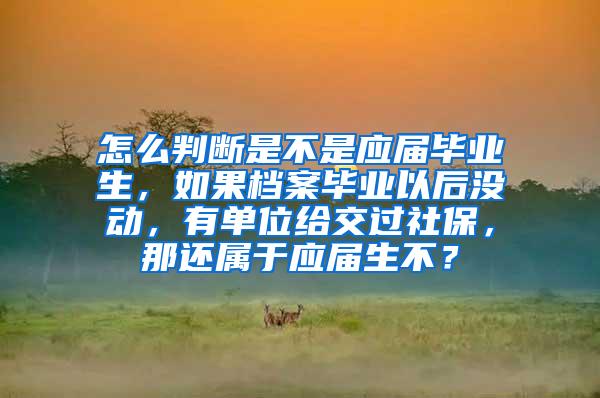 怎么判断是不是应届毕业生，如果档案毕业以后没动，有单位给交过社保，那还属于应届生不？