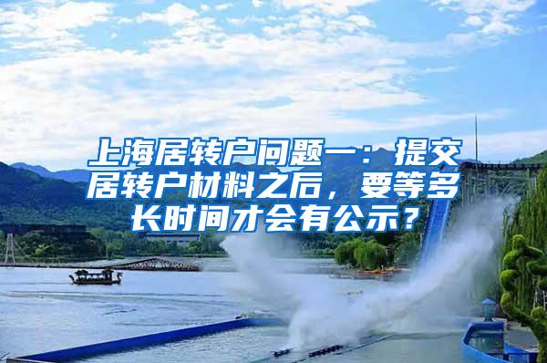 上海居转户问题一：提交居转户材料之后，要等多长时间才会有公示？