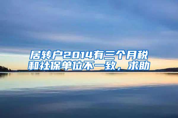 居转户2014有三个月税和社保单位不一致，求助