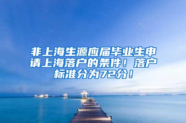 非上海生源应届毕业生申请上海落户的条件！落户标准分为72分！